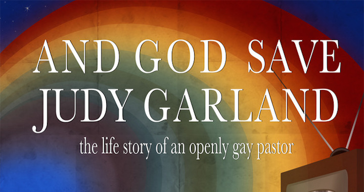 A Gay Christian's Journey: And God Save Judy Garland